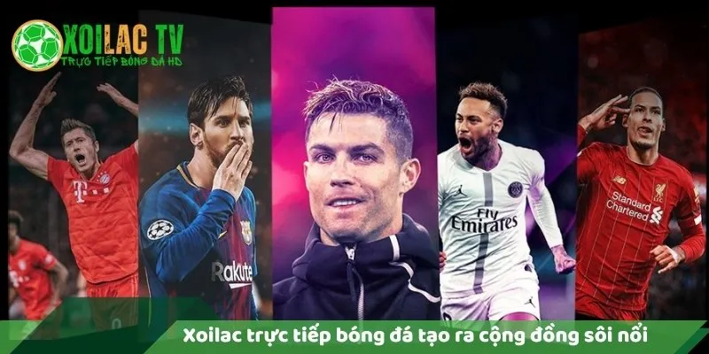 Lý Do Xoilac Trực Tiếp Bóng Đá Miễn Phí? 6 Xoilac trực tiếp bóng đá tạo ra cộng đồng sôi nổi